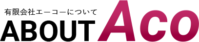 ABOUT　ACO　有限会社エーコーについて